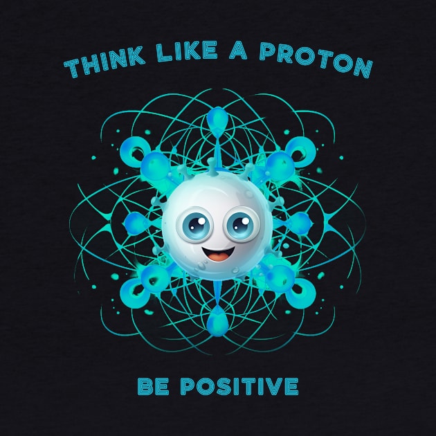 Think Like A Proton Be Positive by MerlinArt